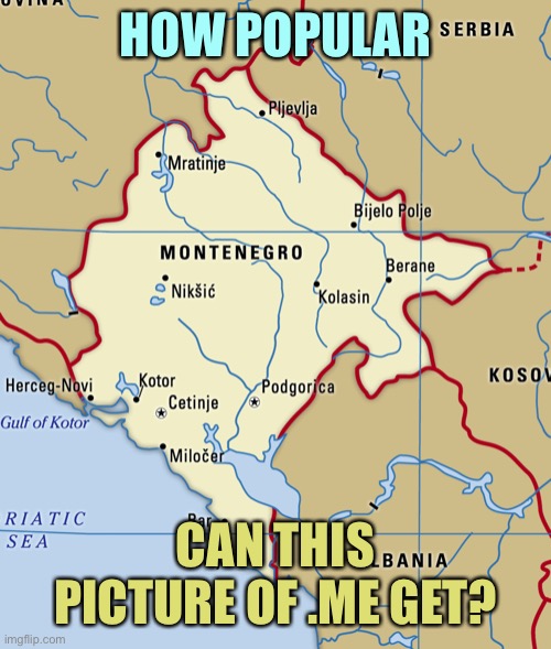 Montenegro | HOW POPULAR; CAN THIS PICTURE OF .ME GET? | image tagged in memes,montenegro | made w/ Imgflip meme maker