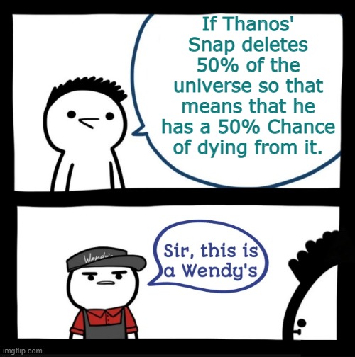 Logic of the Snap from Avengers... | I; If Thanos' Snap deletes 50% of the universe so that means that he has a 50% Chance of dying from it. I | image tagged in sir this is a wendys,thanos | made w/ Imgflip meme maker