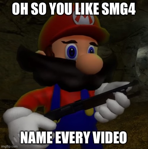 Can you do it? | OH SO YOU LIKE SMG4; NAME EVERY VIDEO | image tagged in mario with shotgun | made w/ Imgflip meme maker
