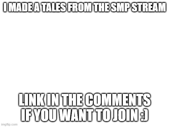 I made a Tales from the SMP stream | I MADE A TALES FROM THE SMP STREAM; LINK IN THE COMMENTS IF YOU WANT TO JOIN :) | made w/ Imgflip meme maker