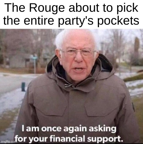 This happens more often than you would think. | The Rouge about to pick the entire party's pockets | image tagged in i am once again asking for your financial support,bernie,rouge,memes,funny,dnd | made w/ Imgflip meme maker