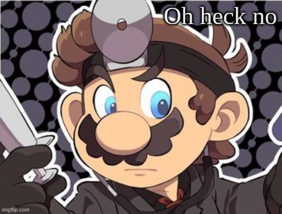 image tagged in oh heck no doctor mario | made w/ Imgflip meme maker