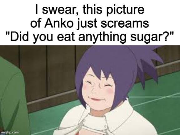 Fr tho. | I swear, this picture of Anko just screams "Did you eat anything sugar?" | image tagged in naruto | made w/ Imgflip meme maker