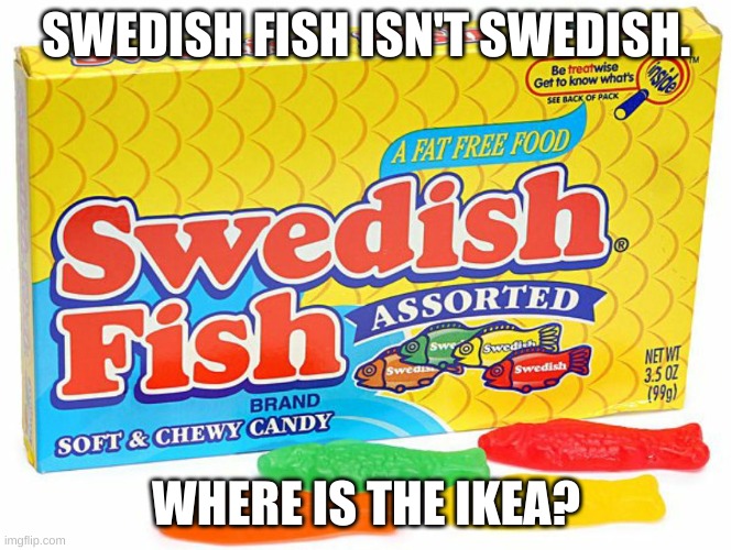 lol | SWEDISH FISH ISN'T SWEDISH. WHERE IS THE IKEA? | image tagged in memes,funny,swedish,fish,candy,lol | made w/ Imgflip meme maker
