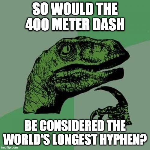 Dash | SO WOULD THE 400 METER DASH; BE CONSIDERED THE WORLD'S LONGEST HYPHEN? | image tagged in memes,philosoraptor | made w/ Imgflip meme maker