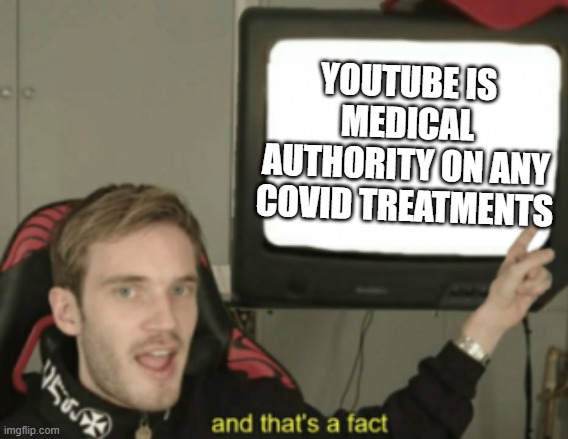 and that's a fact | YOUTUBE IS MEDICAL AUTHORITY ON ANY COVID TREATMENTS | image tagged in and that's a fact | made w/ Imgflip meme maker