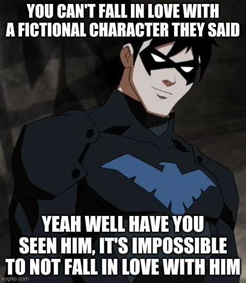 young justice | YOU CAN'T FALL IN LOVE WITH A FICTIONAL CHARACTER THEY SAID; YEAH WELL HAVE YOU SEEN HIM, IT'S IMPOSSIBLE TO NOT FALL IN LOVE WITH HIM | image tagged in young justice | made w/ Imgflip meme maker