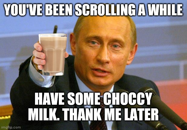 You're welcome |  YOU'VE BEEN SCROLLING A WHILE; HAVE SOME CHOCCY MILK. THANK ME LATER | image tagged in memes,good guy putin,FreeKarma4U | made w/ Imgflip meme maker