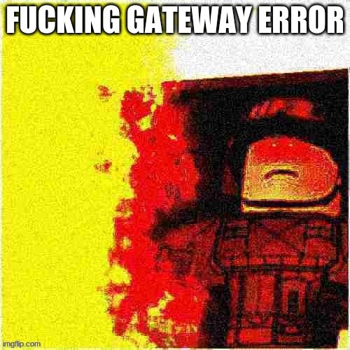 fucking gateway error | image tagged in fucking gateway error | made w/ Imgflip meme maker