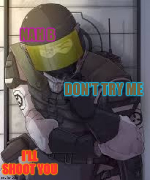Scp guard winking | NAH B I'LL SHOOT YOU DON'T TRY ME | image tagged in scp guard winking | made w/ Imgflip meme maker