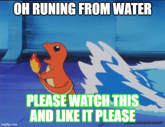 Charmander running from water | OH RUNING FROM WATER; PLEASE WATCH THIS AND LIKE IT PLEASE | image tagged in charmander running from water | made w/ Imgflip meme maker