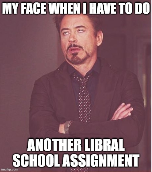I am a conservative and school is hell | MY FACE WHEN I HAVE TO DO; ANOTHER LIBRAL SCHOOL ASSIGNMENT | image tagged in memes,face you make robert downey jr | made w/ Imgflip meme maker