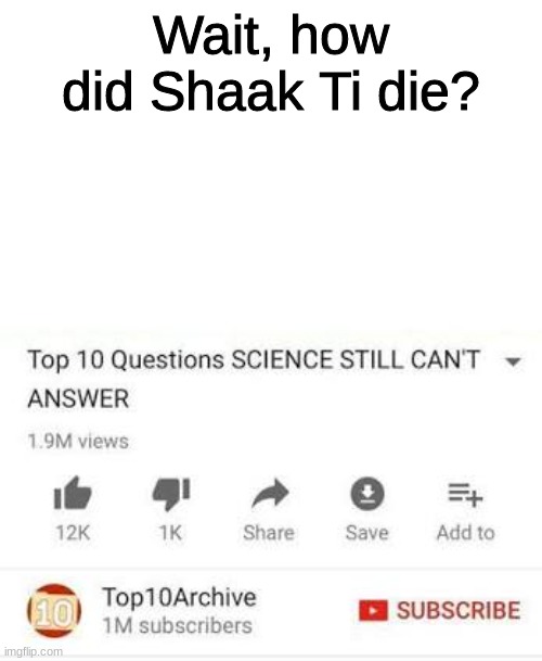 how? | Wait, how did Shaak Ti die? | image tagged in top 10 questions science still can't answer,star wars | made w/ Imgflip meme maker