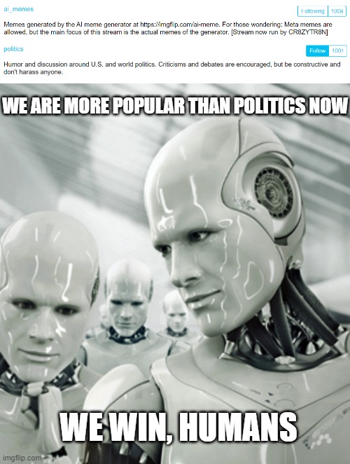 A.I. is your president now |  WE ARE MORE POPULAR THAN POLITICS NOW; WE WIN, HUMANS | image tagged in memes,robots,ai meme | made w/ Imgflip meme maker
