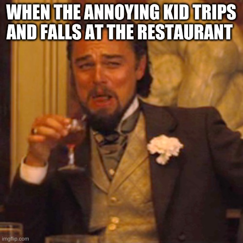 Laughing Leo Meme | WHEN THE ANNOYING KID TRIPS AND FALLS AT THE RESTAURANT | image tagged in memes,laughing leo | made w/ Imgflip meme maker