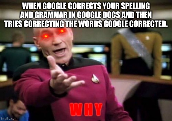 Why | WHEN GOOGLE CORRECTS YOUR SPELLING AND GRAMMAR IN GOOGLE DOCS AND THEN TRIES CORRECTING THE WORDS GOOGLE CORRECTED. W H Y | image tagged in memes,picard wtf | made w/ Imgflip meme maker