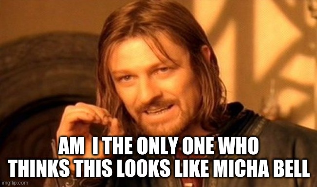 One Does Not Simply | AM  I THE ONLY ONE WHO THINKS THIS LOOKS LIKE MICHA BELL | image tagged in memes,one does not simply | made w/ Imgflip meme maker