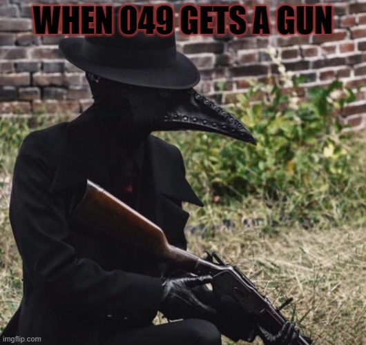 who gave him a gun | WHEN 049 GETS A GUN | image tagged in 049 with a winchester,scp meme,scp,scp-049 | made w/ Imgflip meme maker