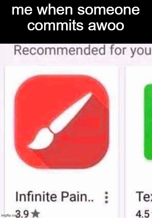 I know we were done with this a long time ago, but still | me when someone commits awoo | image tagged in p a i n | made w/ Imgflip meme maker