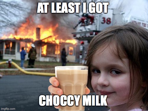 Disaster Girl | AT LEAST I GOT; CHOCCY MILK | image tagged in memes,disaster girl | made w/ Imgflip meme maker