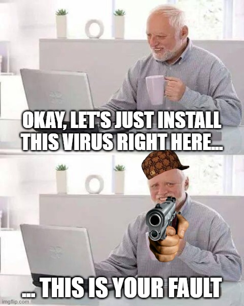 Old men Installing Viruses | OKAY, LET'S JUST INSTALL THIS VIRUS RIGHT HERE... ... THIS IS YOUR FAULT | image tagged in memes,hide the pain harold | made w/ Imgflip meme maker