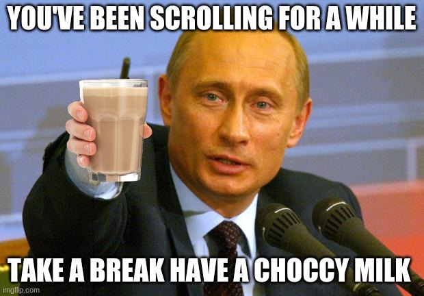 Take a break man | YOU'VE BEEN SCROLLING FOR A WHILE; TAKE A BREAK HAVE A CHOCCY MILK | image tagged in memes,good guy putin | made w/ Imgflip meme maker