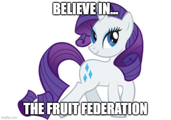 Rarity Meme |  BELIEVE IN... THE FRUIT FEDERATION | image tagged in memes,rarity | made w/ Imgflip meme maker