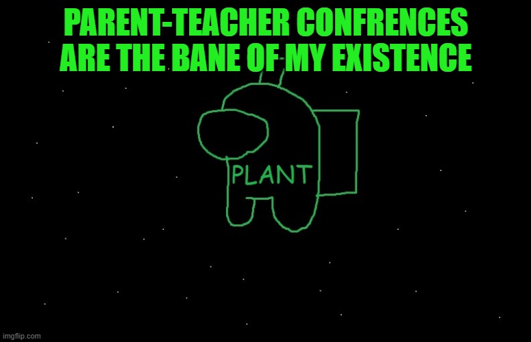 Plant_Official Announcement | PARENT-TEACHER CONFRENCES ARE THE BANE OF MY EXISTENCE | image tagged in plant_official announcement | made w/ Imgflip meme maker