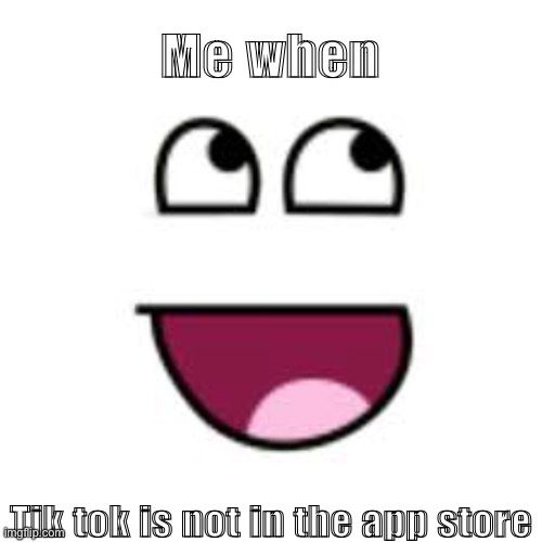 Epik face | Me when; Tik tok is not in the app store | image tagged in oof | made w/ Imgflip meme maker