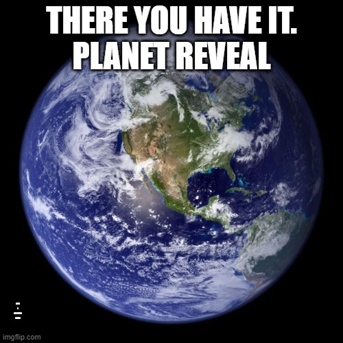 well you asked for it | THERE YOU HAVE IT.
PLANET REVEAL; SIKE I AM FROM MARS | image tagged in earth | made w/ Imgflip meme maker