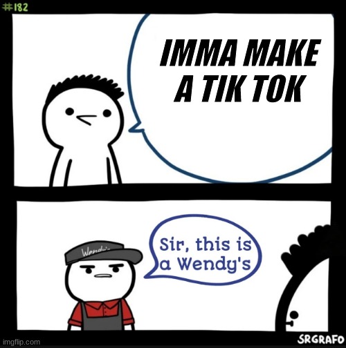 no tik toks | IMMA MAKE A TIK TOK | image tagged in sir this is a wendys | made w/ Imgflip meme maker