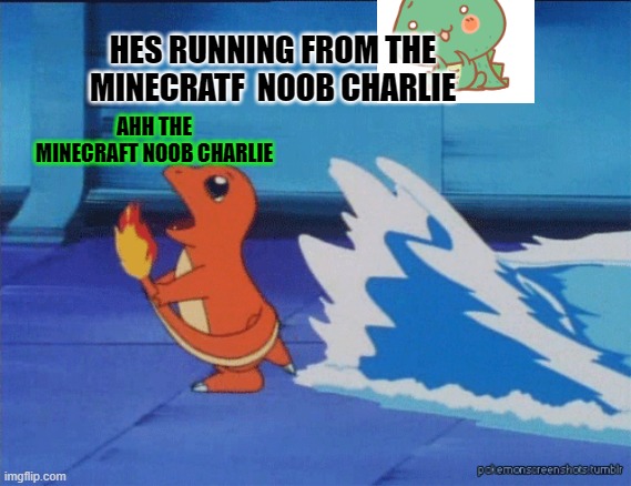 Charmander running from water | HES RUNNING FROM THE MINECRATF  NOOB CHARLIE; AHH THE MINECRAFT NOOB CHARLIE | image tagged in charmander running from water | made w/ Imgflip meme maker