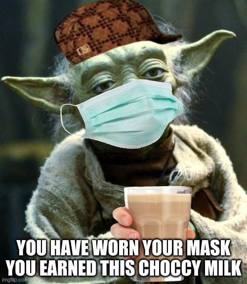 Star Wars Yoda Meme | YOU HAVE WORN YOUR MASK YOU EARNED THIS CHOCCY MILK | image tagged in memes,star wars yoda | made w/ Imgflip meme maker