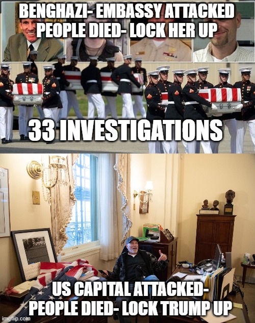 BENGHAZI- EMBASSY ATTACKED PEOPLE DIED- LOCK HER UP; 33 INVESTIGATIONS; US CAPITAL ATTACKED- PEOPLE DIED- LOCK TRUMP UP | image tagged in benghazi | made w/ Imgflip meme maker