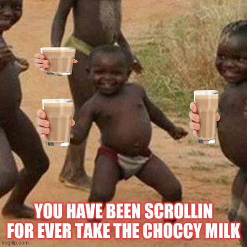 Third World Success Kid | YOU HAVE BEEN SCROLLIN FOR EVER TAKE THE CHOCCY MILK | image tagged in memes,third world success kid | made w/ Imgflip meme maker