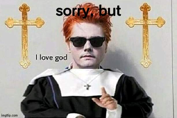i love god | sorry, but | image tagged in i love god | made w/ Imgflip meme maker