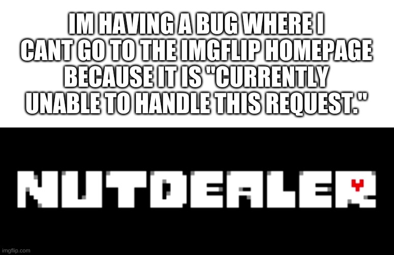 i have to use different links to get me on imgflip now | IM HAVING A BUG WHERE I CANT GO TO THE IMGFLIP HOMEPAGE BECAUSE IT IS "CURRENTLY UNABLE TO HANDLE THIS REQUEST." | image tagged in memes,funny,bugs,bruh | made w/ Imgflip meme maker