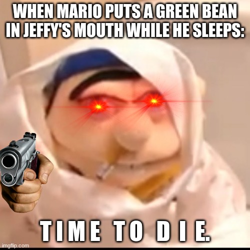 Jeffy mad | WHEN MARIO PUTS A GREEN BEAN IN JEFFY'S MOUTH WHILE HE SLEEPS:; T I M E   T O   D  I  E. | image tagged in triggered jeffy,jeffy | made w/ Imgflip meme maker