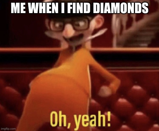 Vector saying Oh, Yeah! | ME WHEN I FIND DIAMONDS | image tagged in vector saying oh yeah | made w/ Imgflip meme maker