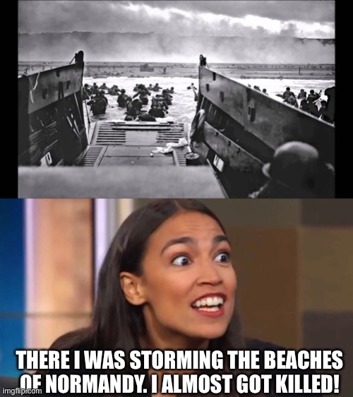 She was there. Just ask her. | THERE I WAS STORMING THE BEACHES OF NORMANDY. I ALMOST GOT KILLED! | image tagged in d-day omaha beach,crazy aoc | made w/ Imgflip meme maker