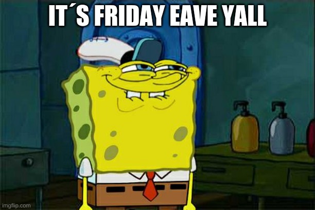 Don't You Squidward | IT´S FRIDAY EAVE YALL | image tagged in memes,don't you squidward | made w/ Imgflip meme maker