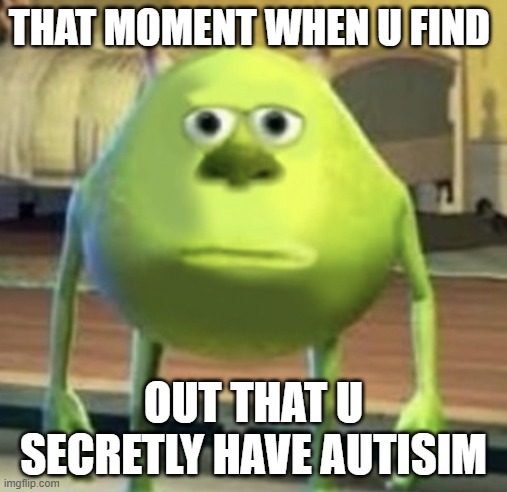 THAT MOMENT WHEN U FIND; OUT THAT U SECRETLY HAVE AUTISIM | image tagged in autism | made w/ Imgflip meme maker