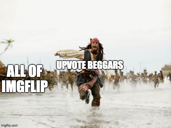 Jack Sparrow Being Chased Meme | UPVOTE BEGGARS; ALL OF IMGFLIP | image tagged in memes,jack sparrow being chased | made w/ Imgflip meme maker