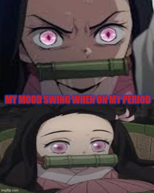 #demon slayer | MY MOOD SWING WHEN ON MY PERIOD | image tagged in anime,funny memes | made w/ Imgflip meme maker