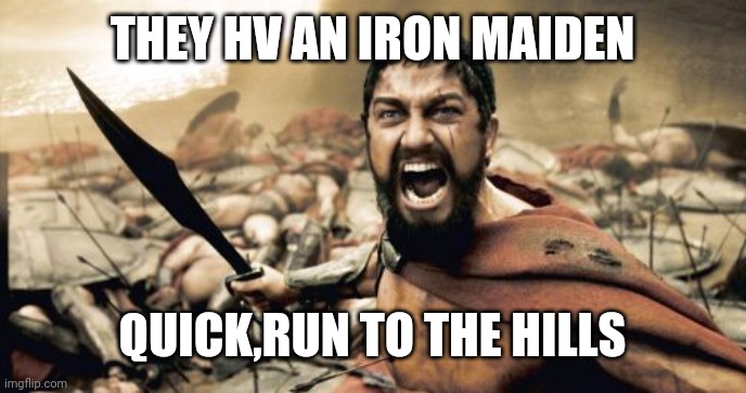 Sparta Leonidas Meme | THEY HV AN IRON MAIDEN; QUICK,RUN TO THE HILLS | image tagged in memes,sparta leonidas | made w/ Imgflip meme maker