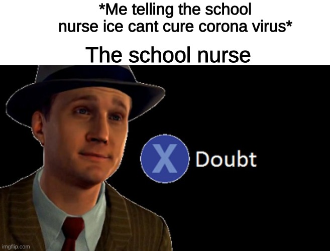 I Doubt It | *Me telling the school nurse ice cant cure corona virus*; The school nurse | image tagged in l a noire press x to doubt,i dont really have a tag | made w/ Imgflip meme maker