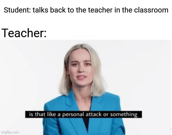 Student talking back to the teacher | Student: talks back to the teacher in the classroom; Teacher: | image tagged in is that like a personal attack or something,blank white template,funny,memes,teacher,student | made w/ Imgflip meme maker