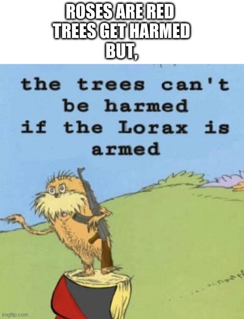 lorax is here | ROSES ARE RED 
TREES GET HARMED
BUT, | image tagged in the lorax,memes,funny | made w/ Imgflip meme maker