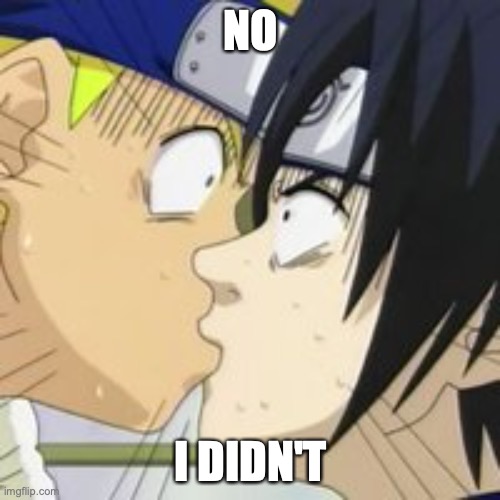 sasuke naruto kiss | NO I DIDN'T | image tagged in sasuke naruto kiss | made w/ Imgflip meme maker