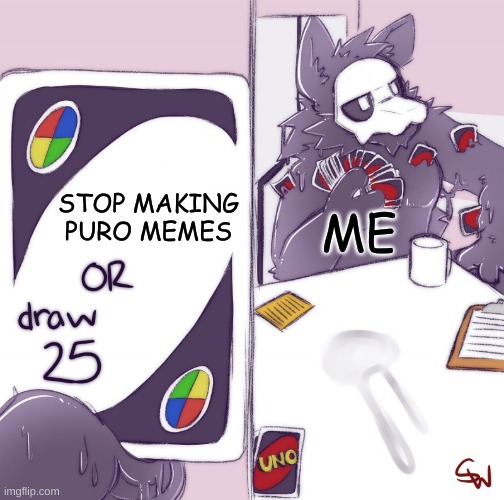 puro memes | STOP MAKING PURO MEMES; ME | image tagged in puro uno | made w/ Imgflip meme maker